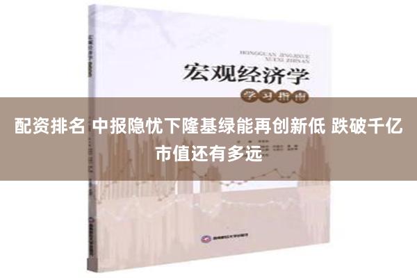 配资排名 中报隐忧下隆基绿能再创新低 跌破千亿市值还有多远