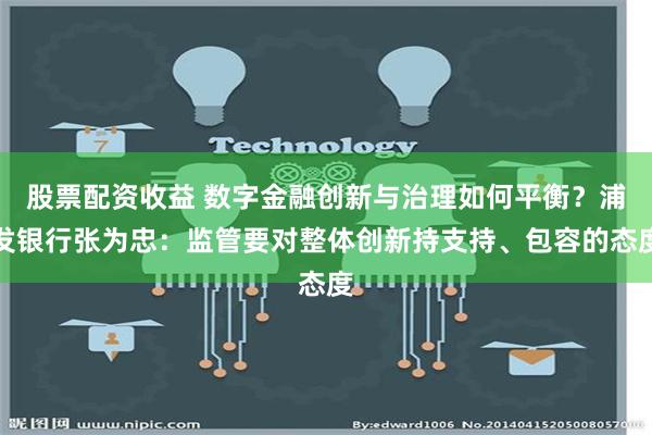 股票配资收益 数字金融创新与治理如何平衡？浦发银行张为忠：监管要对整体创新持支持、包容的态度