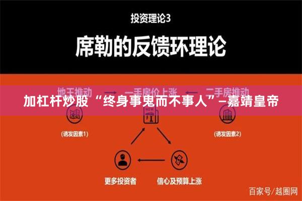 加杠杆炒股 “终身事鬼而不事人”—嘉靖皇帝