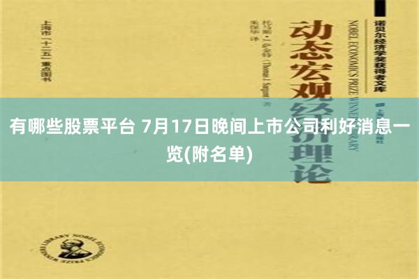 有哪些股票平台 7月17日晚间上市公司利好消息一览(附名单)