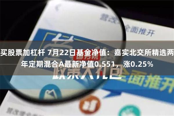 买股票加杠杆 7月22日基金净值：嘉实北交所精选两年定期混合A最新净值0.551，涨0.25%