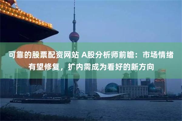 可靠的股票配资网站 A股分析师前瞻：市场情绪有望修复，扩内需成为看好的新方向