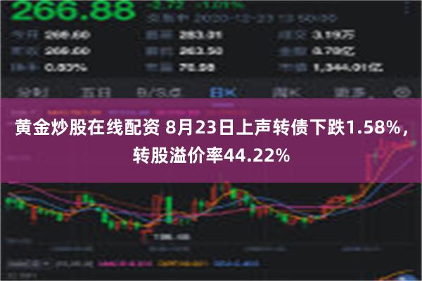 黄金炒股在线配资 8月23日上声转债下跌1.58%，转股溢价率44.22%