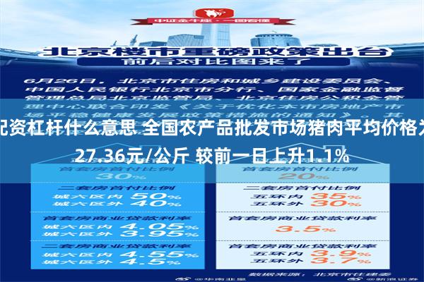 配资杠杆什么意思 全国农产品批发市场猪肉平均价格为27.36元/公斤 较前一日上升1.1%