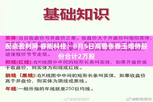 配资盈利网 睿能科技：8月5日高管张香玉增持股份合计2万股