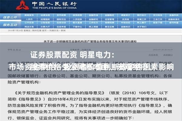 证券股票配资 明星电力：
股票价格受公司基本面、宏观经济、市场资金供给、投资者价值判断等多种因素影响