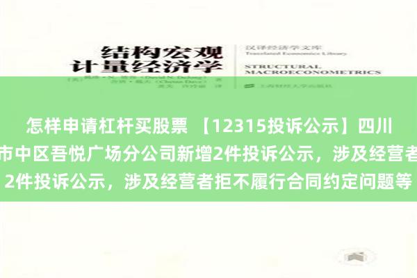 怎样申请杠杆买股票 【12315投诉公示】四川永辉超市有限公司内江市市中区吾悦广场分公司新增2件投诉公示，涉及经营者拒不履行合同约定问题等