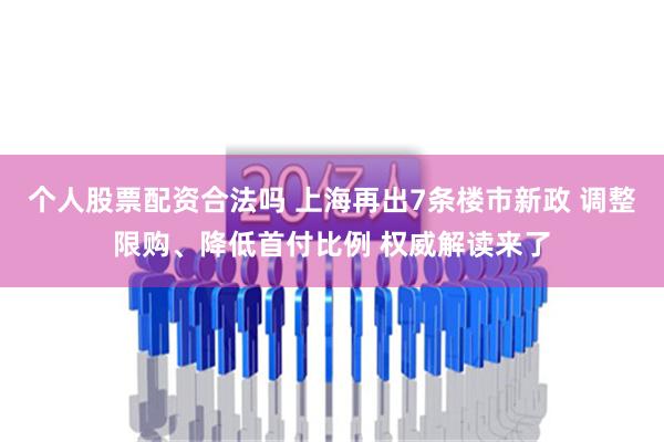 个人股票配资合法吗 上海再出7条楼市新政 调整限购、降低首付比例 权威解读来了