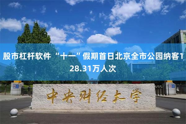 股市杠杆软件 “十一”假期首日北京全市公园纳客128.31万人次