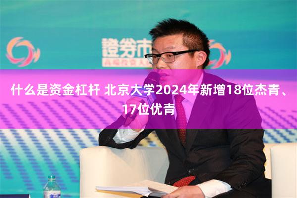 什么是资金杠杆 北京大学2024年新增18位杰青、17位优青