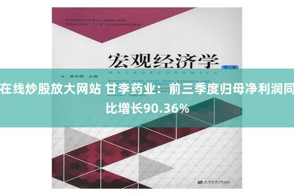 在线炒股放大网站 甘李药业：前三季度归母净利润同比增长90.36%