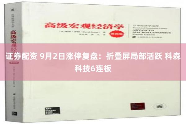 证劵配资 9月2日涨停复盘：折叠屏局部活跃 科森科技6连板