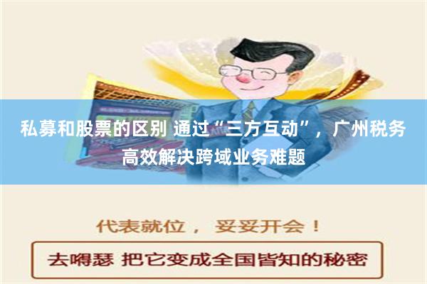 私募和股票的区别 通过“三方互动”，广州税务高效解决跨域业务难题