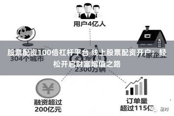 股票配资100倍杠杆平台 线上股票配资开户：轻松开启财富增值之路