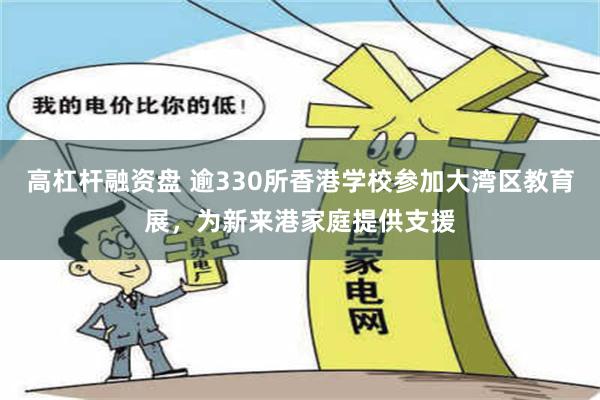 高杠杆融资盘 逾330所香港学校参加大湾区教育展，为新来港家庭提供支援