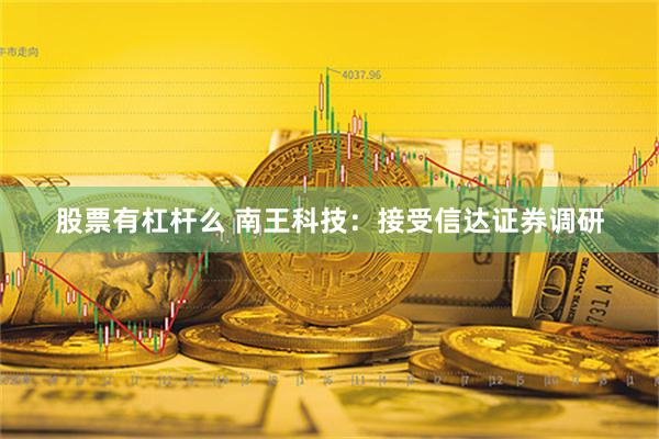 股票有杠杆么 南王科技：接受信达证券调研