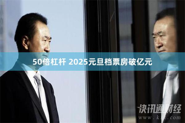 50倍杠杆 2025元旦档票房破亿元