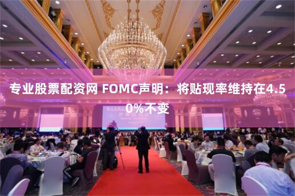 专业股票配资网 FOMC声明：将贴现率维持在4.50%不变