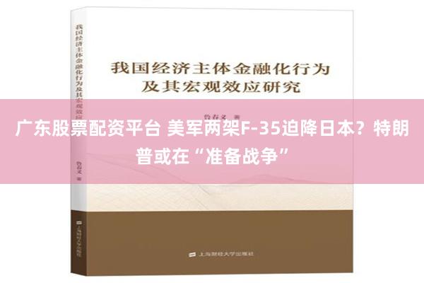 广东股票配资平台 美军两架F-35迫降日本？特朗普或在“准备战争”